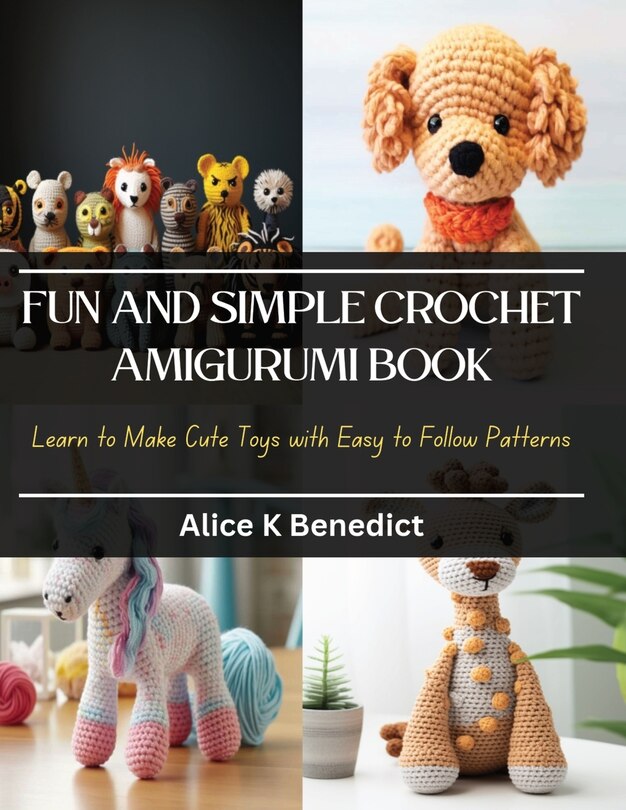 Fun and Simple Crochet Amigurumi Book: Learn to Make Cute Toys with Easy to Follow Patterns