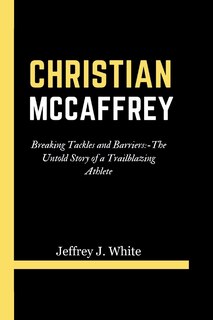 Christian McCaffrey: Breaking Tackles and Barriers: -The Untold Story of a Trailblazing Athlete