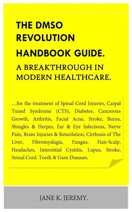 THE DMSO REVOLUTION HANDBOOK GUIDE. A Breakthrough in Modern Healthcare.: ...for the treatment of Spinal Cord Injuries, Carpal Tuned Syndrome (CTS), Diabetes, Cancerous Growth, Arthritis, Facial Ac