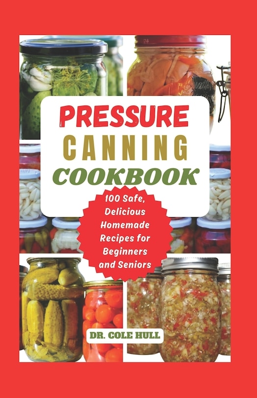 Pressure Canning Cookbook: Your Complete Guide to Canning Tomatoes, Vegetables, Fruits, Soups, Meats, and More in A Jar with 100 Safe, Delicious Homemade Recipes for Beginners and Seniors