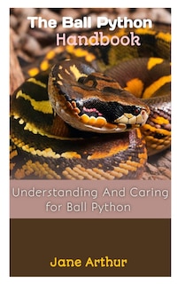 The Ball Python Handbook: Understanding And Caring For Ball Python