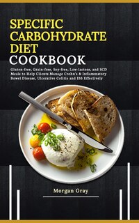 Specific Carbohydrate Diet Cookbook: Gluten-free, Grain-free, Soy-free, Low-lactose, and SCD Meals to Help Clients Manage Crohn's & Inflammatory Bowel Disease, Ulcerative Colitis and IBS Effectively