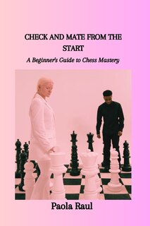Check and Mate from the Start: A Beginner's Guide to Chess Mastery