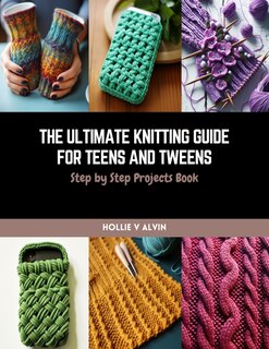 The Ultimate Knitting Guide for Teens and Tweens: Step by Step Projects Book