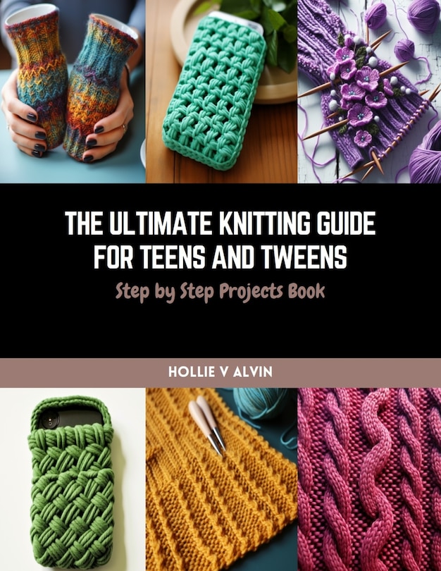 The Ultimate Knitting Guide for Teens and Tweens: Step by Step Projects Book