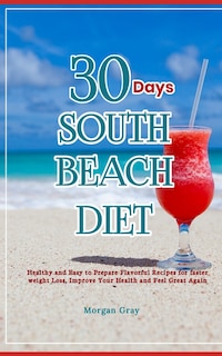 30 Days of South Beach Diet: Healthy and Easy to Prepare Flavorful Recipes for faster weight Loss, Improve Your Health and Feel Great Again