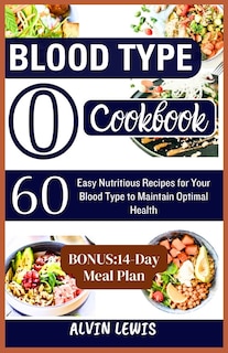 Blood Type O Cookbook: 60 Easy Nutritious Recipes for Your Blood Type to Maintain Optimal Health