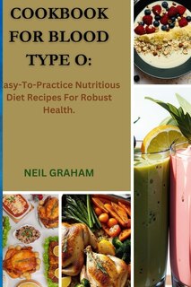 Cookbook for Blood Type O: Easy-To-Practice Nutritious Diet Recipes For Robust Health.