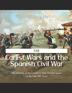 The Carlist Wars and the Spanish Civil War: The History of the Conflicts that Divided Spain in the Last 200 Years