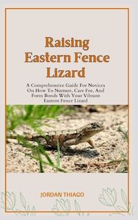 Eastern Fence Lizard: A Comprehensive Guide For Novices On How To Nurture, Care For, And Form Bonds With Your Vibrant Eastern Fence Lizard