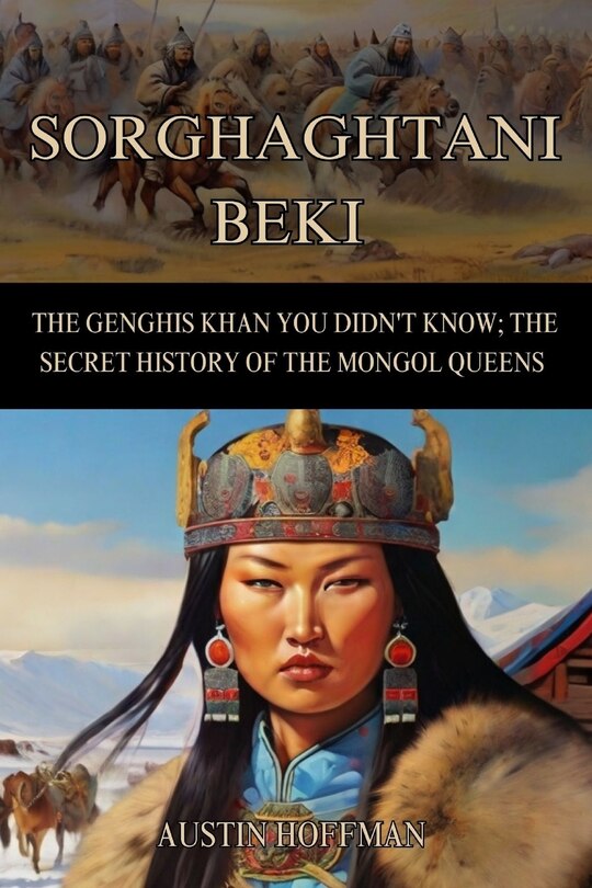 Sorghaghtani Beki: The Genghis Khan You Didn't Know; the Secret History of the Mongol Queens