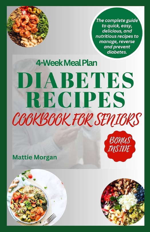 Diabetes Recipes Cookbook for Seniors: The Complete Guide to Quick, Easy, Delicious and Nutritious Recipes to Manage, Reverse and Prevent Diabetes.