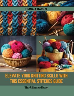 Front cover_Elevate Your Knitting Skills with this Essential Stitches Guide