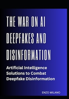 The War on AI Deepfakes and Disinformation: Artificial Intelligence Solutions to Combat Deepfake Disinformation