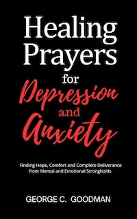 Healing Prayers for Depression and Anxiety: Finding Hope, Comfort and Complete Deliverance from Mental and Emotional Strongholds