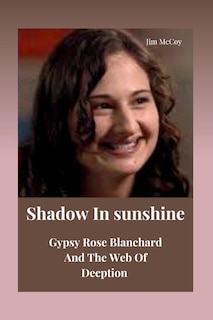 Shadow In Sunshine: Gypsy Rose Blanchard And The Web Of Deception