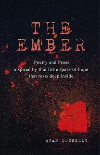 The Ember: Poetry and Prose inspired by that little spark of hope that rests deep inside.