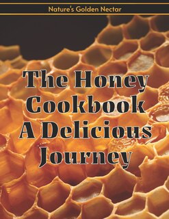 Front cover_The Honey Cookbook A Delicious Journey with Nature's Golden Nectar