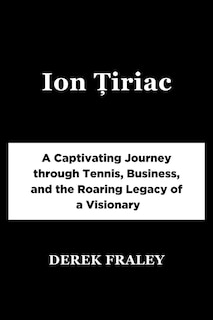 Ion Țiriac: A Captivating Journey through Tennis, Business, and the Roaring Legacy of a Visionary