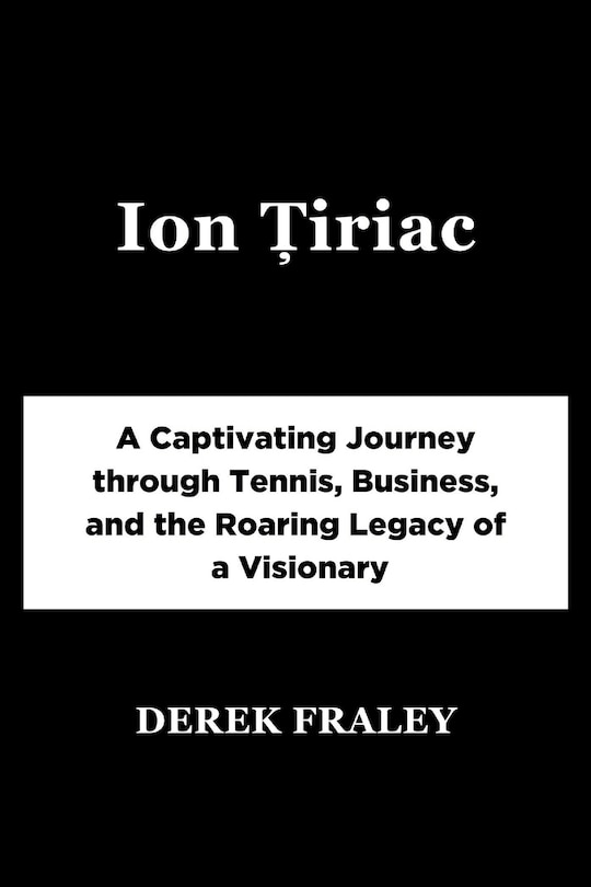 Ion Țiriac: A Captivating Journey through Tennis, Business, and the Roaring Legacy of a Visionary