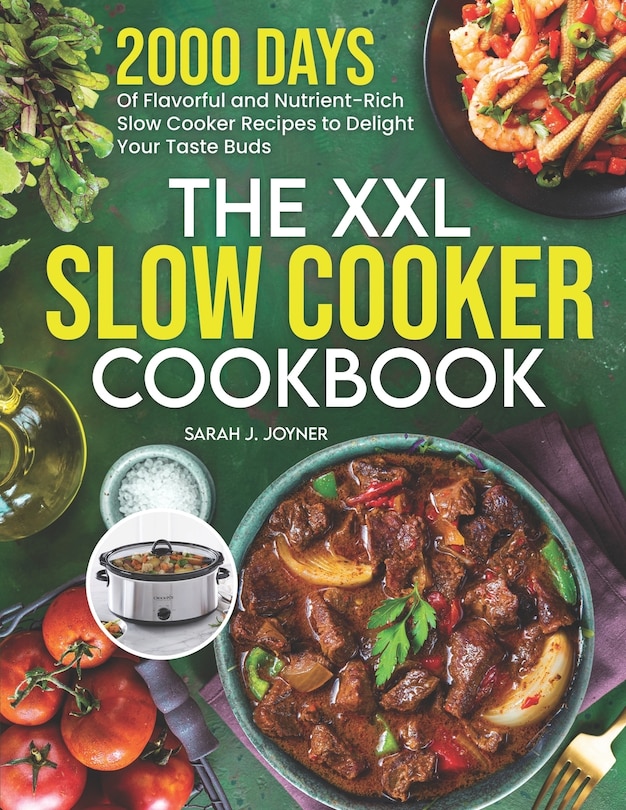 The XXL Slow Cooker Cookbook: 2000 Days of Flavorful and Nutrient-Rich Slow Cooker Recipes to Delight Your Taste Buds