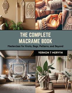 The Complete Macrame Book: Masterclass for Knots, Bags, Patterns, and Beyond