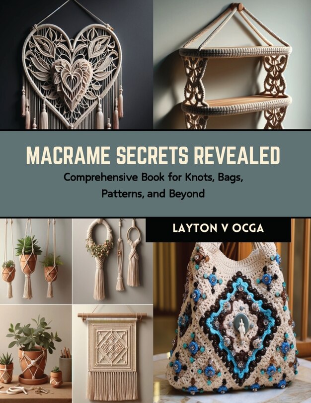 Macrame Secrets Revealed: Comprehensive Book for Knots, Bags, Patterns, and Beyond