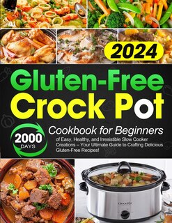 Gluten-Free Crock Pot Cookbook for Beginners: 2000 Days of Easy, Healthy, and Irresistible Slow Cooker Creations - Your Ultimate Guide to Crafting Delicious Gluten-Free Recipes!