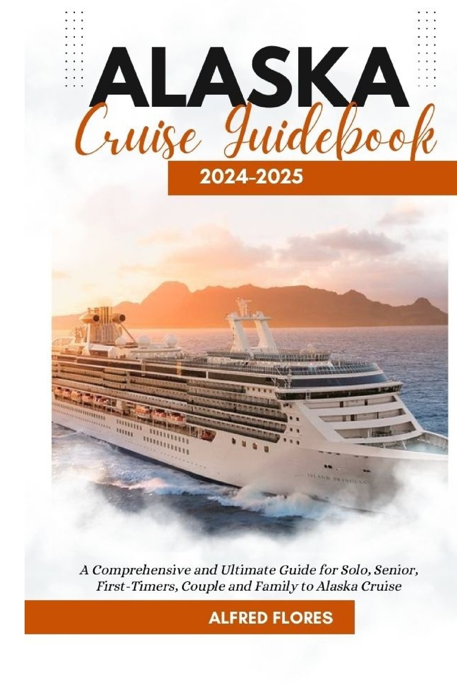 Alaska Cruise Guidebook 2024-2025: A Comprehensive and Ultimate Guide 