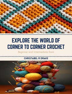 Front cover_Explore the World of Corner to Corner Crochet