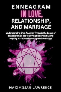 Enneagram in Love, Relationship, and Marriage: Understanding One Another Through the Lense of Enneagram Leads to Loving Better and Living Happily in Your Relationship and Marriage