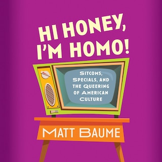 Hi Honey, I'm Homo!: Sitcoms, Specials, and the Queering of American Culture