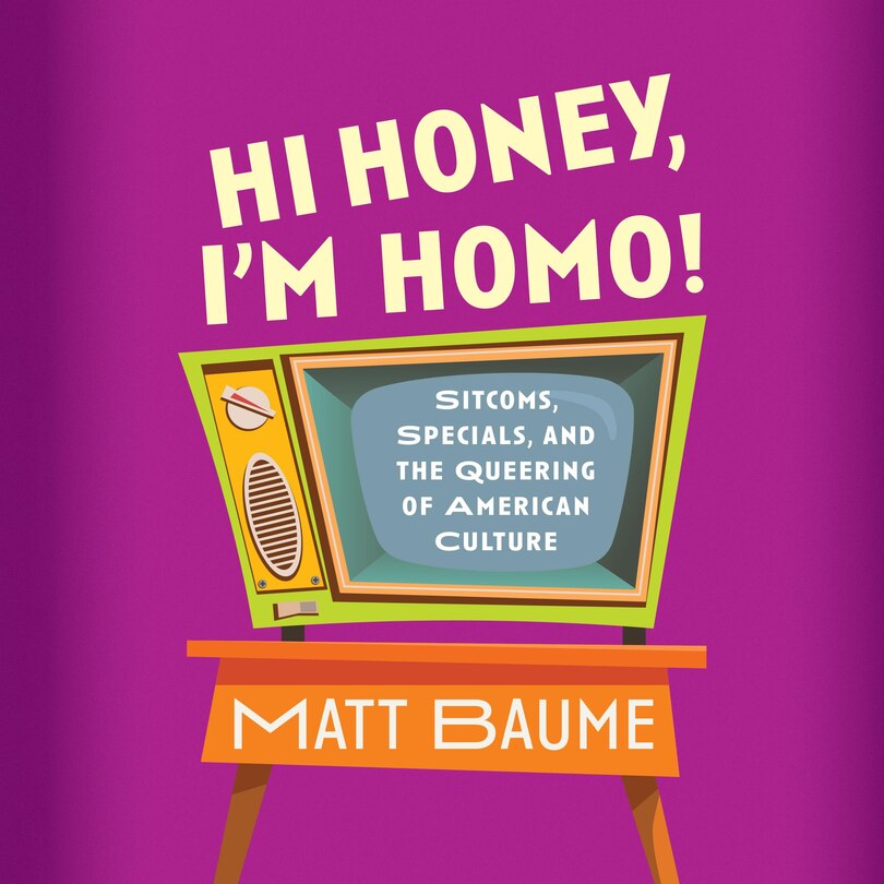 Hi Honey, I'm Homo!: Sitcoms, Specials, and the Queering of American Culture