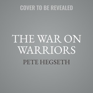 The War on Warriors: Behind the Betrayal of the Men Who Keep Us Free