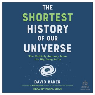 The Shortest History of Our Universe: The Unlikely Journey from the Big Bang to Us