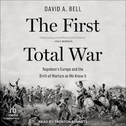 The First Total War: Napoleon's Europe and the Birth of Warfare as We Know It