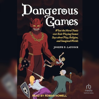 Dangerous Games: What the Moral Panic over Role-Playing Games Says about Play, Religion, and Imagined Worlds