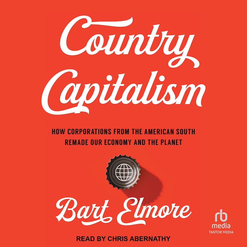 Country Capitalism: How Corporations from the American South Remade Our Economy and the Planet