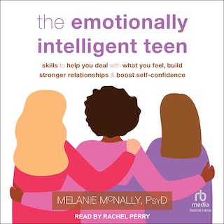 The Emotionally Intelligent Teen: Skills to Help You Deal with What You Feel, Build Stronger Relationships, and Boost Self-Confidence