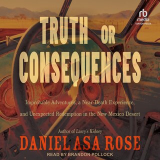 Truth or Consequences: Improbable Adventures, a Near-Death Experience, and Unexpected Redemption in the New Mexico Desert