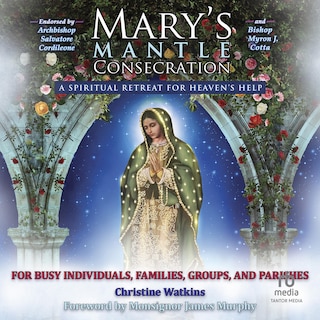 Mary’s Mantle Consecration: A Spiritual Retreat for Heaven’s Help
