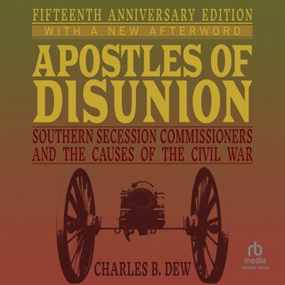 Apostles of Disunion: Southern Secession Commissioners and the Causes of the Civil War: Fifteenth Anniversary Edition