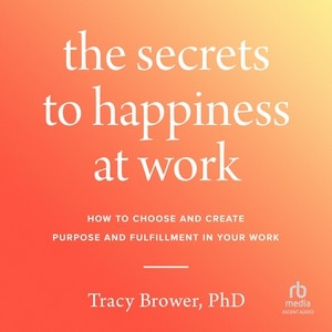 Secrets to Happiness at Work: How to Choose and Create Purpose and Fulfillment in Your Work