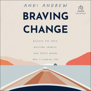 Braving Change: Release the Past, Welcome Growth, and Trust Where God Is Leading You