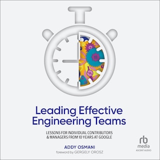 Leading Effective Engineering Teams: Lessons for Individual Contributors and Managers from 10 Years at Google