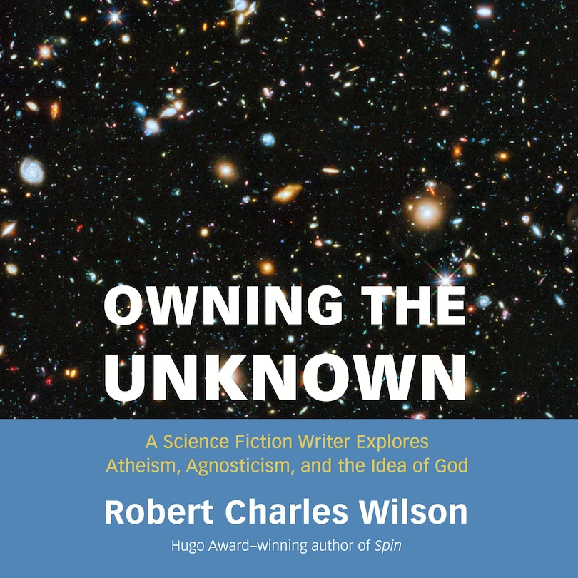 Owning the Unknown: A Science Fiction Writer Explores Atheism, Agnosticism, and the Idea of God