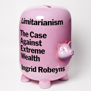 Limitarianism: The Case against Extreme Wealth