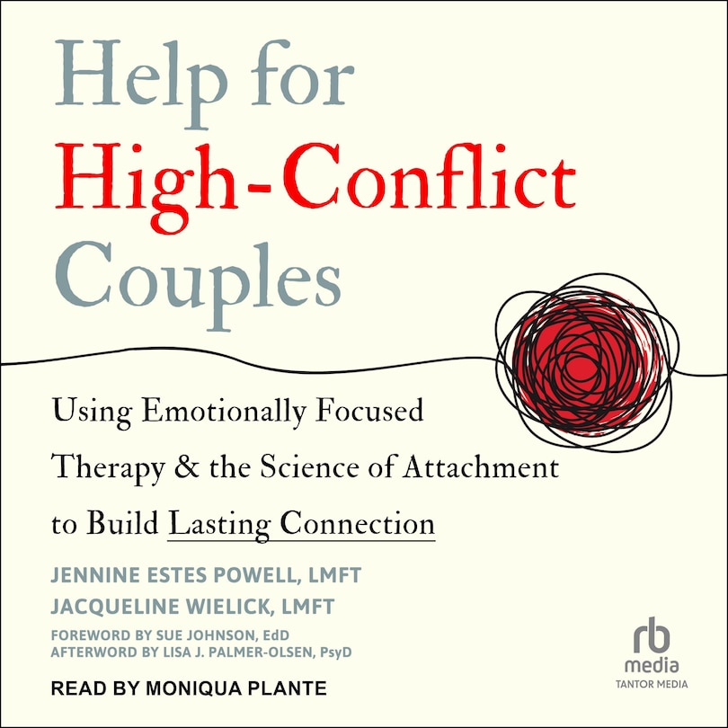 Help for High-Conflict Couples: Using Emotionally Focused Therapy and the Science of Attachment to Build Lasting Connection