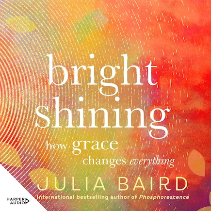 Bright Shining: How grace changes everything. The new book from the award-winning author of the unforgettable bestselling memoir Phosphorescence