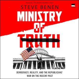 Ministry of Truth: Democracy, Reality, and the Republicans' War on the Recent Past